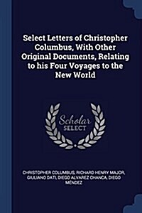 Select Letters of Christopher Columbus, with Other Original Documents, Relating to His Four Voyages to the New World (Paperback)