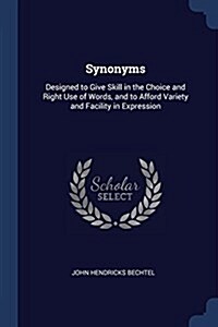 Synonyms: Designed to Give Skill in the Choice and Right Use of Words, and to Afford Variety and Facility in Expression (Paperback)