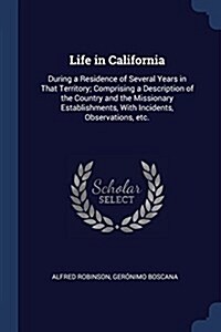 Life in California: During a Residence of Several Years in That Territory; Comprising a Description of the Country and the Missionary Esta (Paperback)