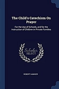 The Childs Catechism on Prayer: For the Use of Schools, and for the Instruction of Children in Private Families (Paperback)