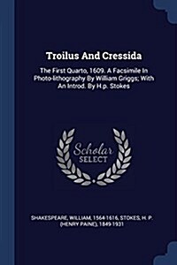 Troilus and Cressida: The First Quarto, 1609. a Facsimile in Photo-Lithography by William Griggs; With an Introd. by H.P. Stokes (Paperback)