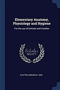 Elementary Anatomy, Physiology and Hygiene: For the Use of Schools and Families (Paperback)