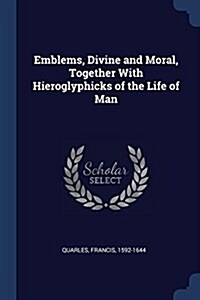 Emblems, Divine and Moral, Together with Hieroglyphicks of the Life of Man (Paperback)