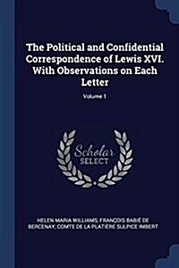 The Political and Confidential Correspondence of Lewis XVI. with Observations on Each Letter; Volume 1 (Paperback)