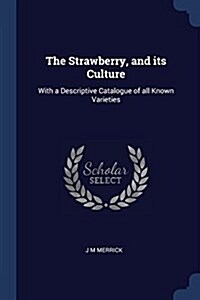 The Strawberry, and Its Culture: With a Descriptive Catalogue of All Known Varieties (Paperback)
