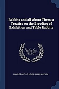 Rabbits and All about Them; A Treatise on the Breeding of Exhibition and Table Rabbits (Paperback)