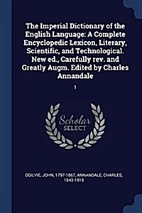 The Imperial Dictionary of the English Language: A Complete Encyclopedic Lexicon, Literary, Scientific, and Technological. New Ed., Carefully REV. and (Paperback)