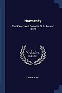 Normandy: The Scenery and Romance of Its Ancient Towns (Paperback)