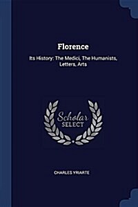 Florence: Its History: The Medici, the Humanists, Letters, Arts (Paperback)