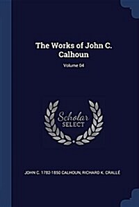 The Works of John C. Calhoun; Volume 04 (Paperback)