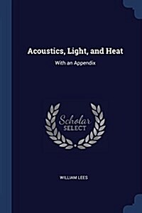 Acoustics, Light, and Heat: With an Appendix (Paperback)