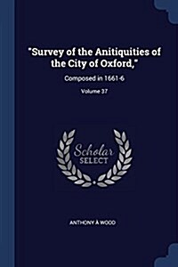 Survey of the Anitiquities of the City of Oxford,: Composed in 1661-6; Volume 37 (Paperback)