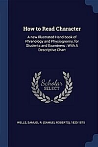 How to Read Character: A New Illustrated Hand-Book of Phrenology and Physiognomy, for Students and Examiners: With a Descriptive Chart (Paperback)