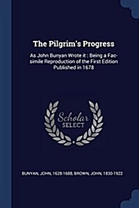 The Pilgrims Progress: As John Bunyan Wrote It: Being a Fac-Simile Reproduction of the First Edition Published in 1678 (Paperback)