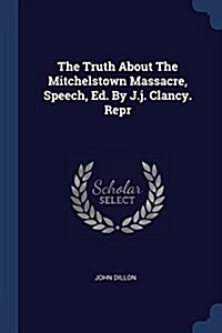 The Truth about the Mitchelstown Massacre, Speech, Ed. by J.J. Clancy. Repr (Paperback)