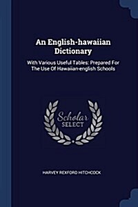 An English-Hawaiian Dictionary: With Various Useful Tables: Prepared for the Use of Hawaiian-English Schools (Paperback)