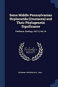 Some Middle Pennsylvanian Hoplocarida (Crustacea) and Their Phylogenetic Significance: Fieldiana, Geology, Vol.12, No.14 (Paperback)