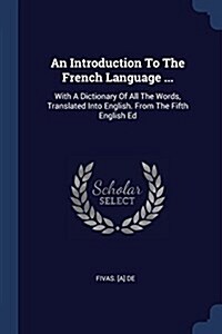 An Introduction to the French Language ...: With a Dictionary of All the Words, Translated Into English. from the Fifth English Ed (Paperback)