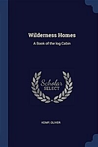 Wilderness Homes: A Book of the Log Cabin (Paperback)