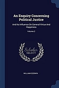 An Enquiry Concerning Political Justice: And Its Influence on General Virtue and Happiness; Volume 2 (Paperback)