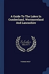 A Guide to the Lakes in Cumberland, Westmoreland and Lancashire (Paperback)