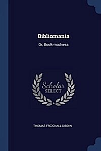 Bibliomania: Or, Book-Madness (Paperback)