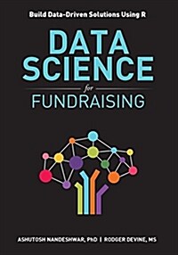 Data Science for Fundraising: Build Data-Driven Solutions Using R (Paperback)