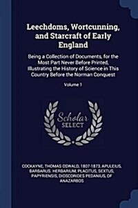 Leechdoms, Wortcunning, and Starcraft of Early England: Being a Collection of Documents, for the Most Part Never Before Printed, Illustrating the Hist (Paperback)