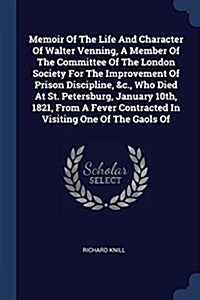 Memoir of the Life and Character of Walter Venning, a Member of the Committee of the London Society for the Improvement of Prison Discipline, &c., Who (Paperback)