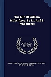 The Life of William Wilberforce. by R.I. and S. Wilberforce (Paperback)