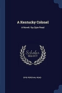 A Kentucky Colonel: A Novel / By Opie Read (Paperback)