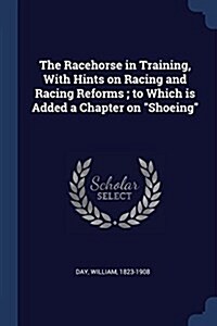 The Racehorse in Training, with Hints on Racing and Racing Reforms; To Which Is Added a Chapter on Shoeing (Paperback)