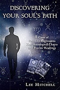 Discovering Your Souls Path: 8 Cases of Past Life Regressions Plus Astrological Charts and Psychic Readings (Paperback)