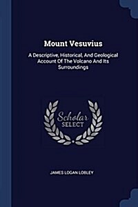 Mount Vesuvius: A Descriptive, Historical, and Geological Account of the Volcano and Its Surroundings (Paperback)