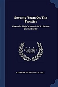 Seventy Years on the Frontier: Alexander Majors Memoir of a Lifetime on the Border (Paperback)