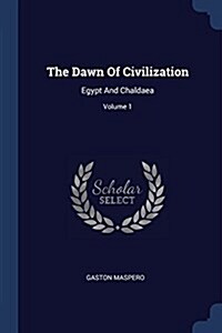 The Dawn of Civilization: Egypt and Chaldaea; Volume 1 (Paperback)