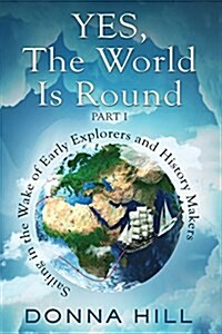 Yes, the World Is Round Part I: Sailing in the Wake of Early Explorers and History Makers (Paperback)