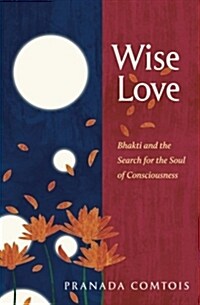 Wise-Love: Bhakti and the Search for the Soul of Consciousness (Paperback)