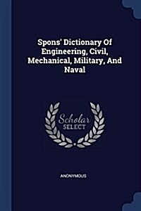 Spons Dictionary of Engineering, Civil, Mechanical, Military, and Naval (Paperback)
