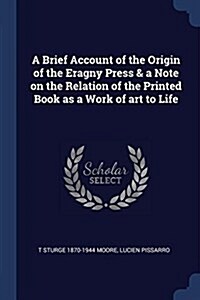 A Brief Account of the Origin of the Eragny Press & a Note on the Relation of the Printed Book as a Work of Art to Life (Paperback)