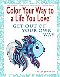 Color Your Way to a Life You Love: Get Out of Your Own Way (a Self-Help Adult Coloring Book for Relaxation and Personal Growth) (Paperback)