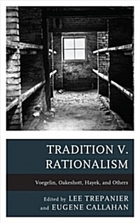 Tradition V. Rationalism: Voegelin, Oakeshott, Hayek, and Others (Hardcover)