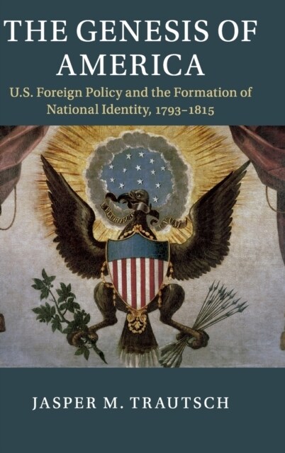 The Genesis of America : US Foreign Policy and the Formation of National Identity, 1793-1815 (Hardcover)
