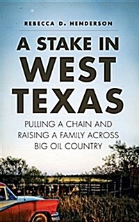 A Stake in West Texas: Pulling a Chain and Raising a Family Across Big Oil Country (Hardcover)