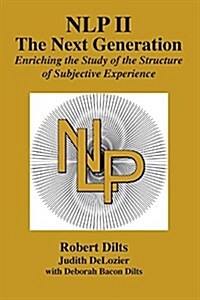 Nlp II: The Next Generation: Enriching the Study of the Structure of Subjective Experience (Paperback)