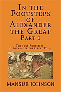 In the Footsteps of Alexander the Great, Part 1: The 1998 Footsteps of Alexander the Great Tour (Paperback)