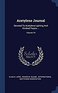 Acetylene Journal: Devoted to Acetylene Lighting and Kindred Topics ...; Volume 19 (Hardcover)