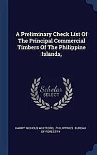 A Preliminary Check List of the Principal Commercial Timbers of the Philippine Islands, (Hardcover)