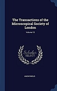 The Transactions of the Microscopical Society of London; Volume 13 (Hardcover)