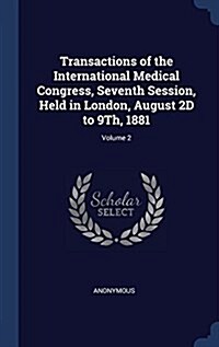 Transactions of the International Medical Congress, Seventh Session, Held in London, August 2D to 9th, 1881; Volume 2 (Hardcover)